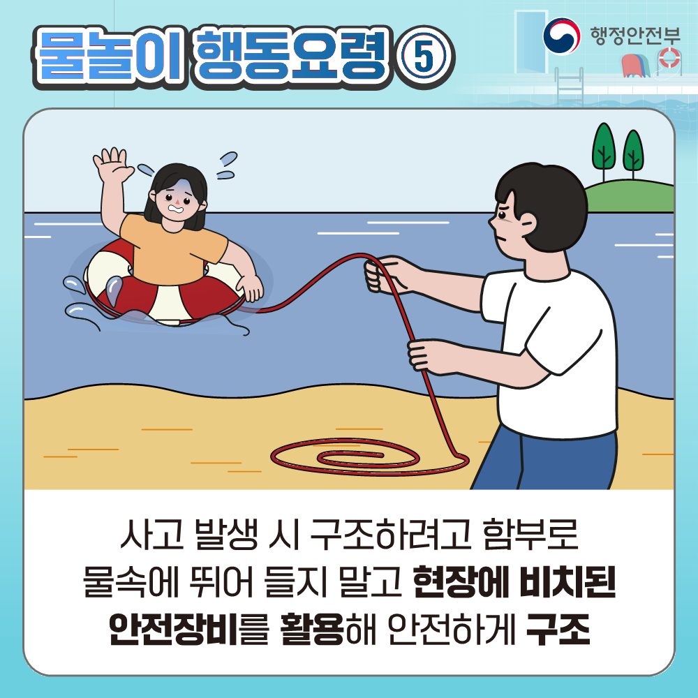 물놀이 행동요령 5 / (물에 빠진 사람에게 튜브를 던진후 튜브에 묶인 끈을 잡아끌어 구출하는 모습 ) / 사고 발생 시 구조하려고 함부로 물속에 뛰어 들지 말고 현장에 비치된 안전장비를 활용해 안전하게 구조 /출처 : 행정안전부 